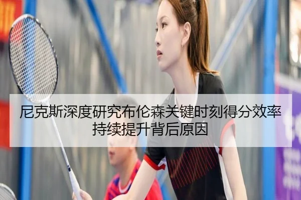 尼克斯深度研究布伦森关键时刻得分效率持续提升背后原因