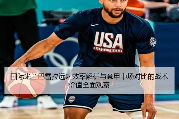 国际米兰巴雷拉远射效率解析与意甲中场对比的战术价值全面观察