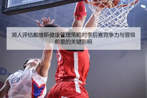 湖人评估戴维斯健康管理策略对季后赛竞争力与晋级前景的关键影响