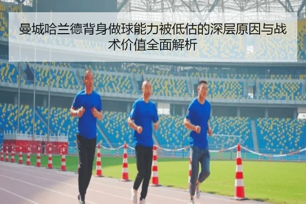 曼城哈兰德背身做球能力被低估的深层原因与战术价值全面解析